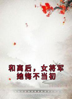 和离后，女将军她悔不当初