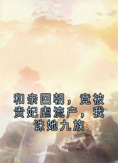 和亲回朝，竟被贵妃虐流产，我诛她九族