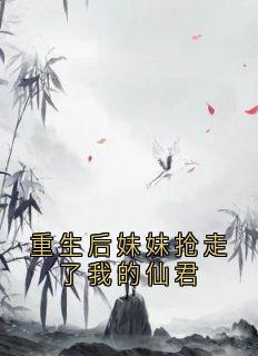 重生后妹妹抢走了我的仙君