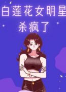 白莲花女明星杀疯了