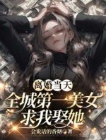 离婚当天，全城第一美女求我娶她