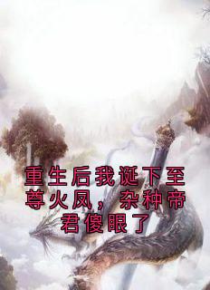 重生后我诞下至尊火凤，杂种帝君傻眼了