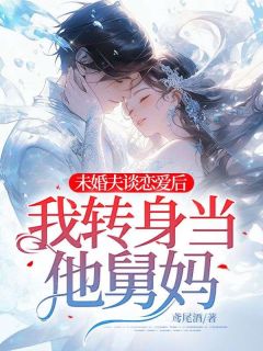 未婚夫谈恋爱后，我转身当他舅妈