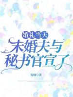 婚礼当天，未婚夫与秘书官宣了