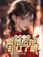 闪婚三年，离婚后她却红了眼