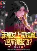 手握女上司视频，这不得起飞？