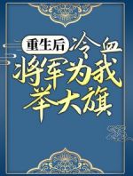 重生后，冷血将军为我举大旗