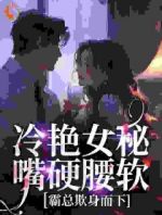 冷艳女秘嘴硬腰软，霸总欺身而下