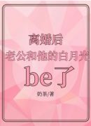 离婚后，老公和他的白月光be了