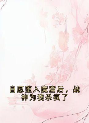 自愿堕入魔窟后，战神为我杀疯了