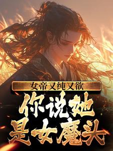 女帝又纯又欲，你说她是女魔头？