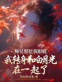 师兄想挖我眼睛，我转身和白月光在一起了