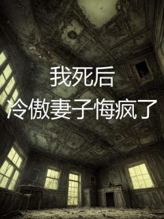 我死后，冷傲妻子悔疯了